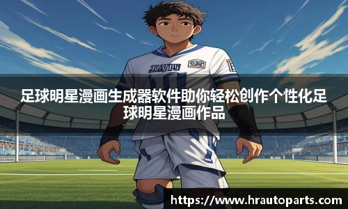 足球明星漫画生成器软件助你轻松创作个性化足球明星漫画作品