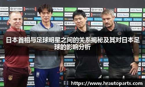 日本首相与足球明星之间的关系揭秘及其对日本足球的影响分析